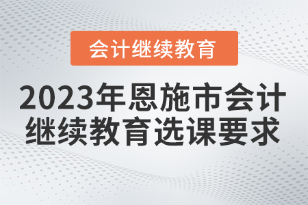 2023年恩施市會(huì)計(jì)繼續(xù)教育考試要求