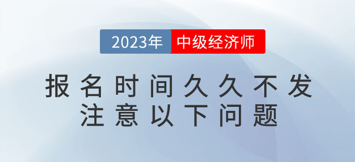 2023年中級經(jīng)濟師報名時間久久不發(fā)不要急，注意以下問題