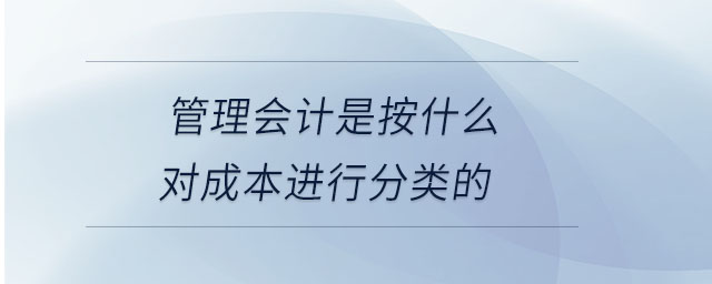 管理會計(jì)是按什么對成本進(jìn)行分類的