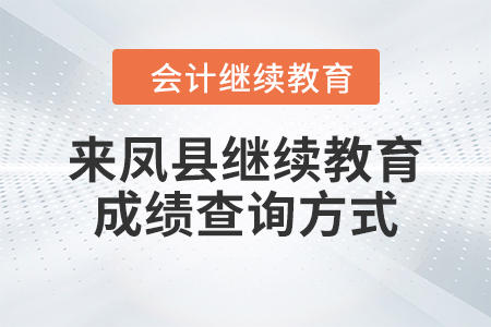 2023年來鳳縣會計繼續(xù)教育成績查詢方式