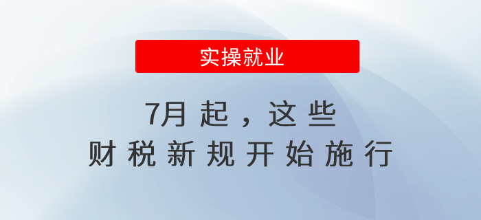 7月起，這些財(cái)稅新規(guī)開始施行