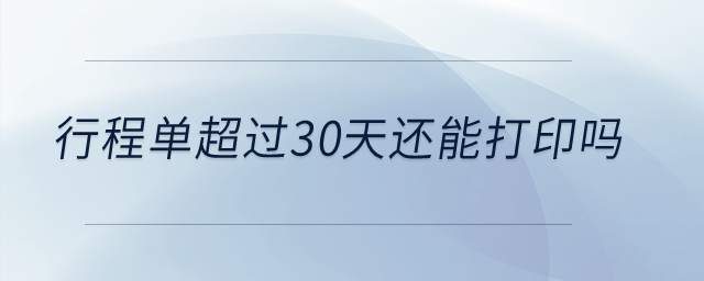 行程單超過30天還能打印嗎？