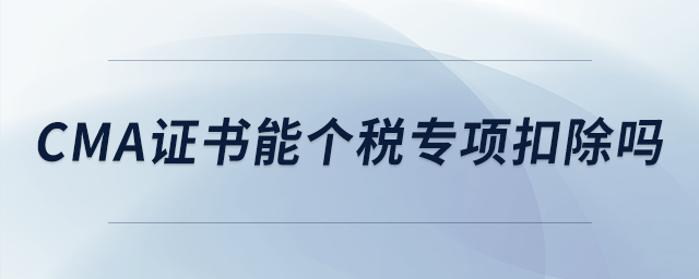 cma證書(shū)能個(gè)稅專項(xiàng)扣除嗎