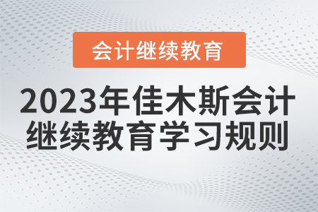 2023年佳木斯市會(huì)計(jì)繼續(xù)教育學(xué)習(xí)規(guī)則 2023年佳木斯市會(huì)計(jì)繼續(xù)教育學(xué)習(xí)規(guī)則