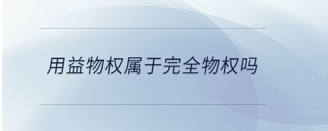 用益物權(quán)屬于完全物權(quán)嗎 用益物權(quán)屬于完全物權(quán)嗎