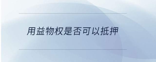 用益物權(quán)是否可以抵押 用益物權(quán)是否可以抵押