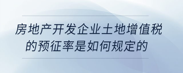 房地產(chǎn)開發(fā)企業(yè)土地增值稅的預(yù)征率是如何規(guī)定的？