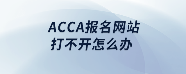acca報(bào)名網(wǎng)站打不開怎么辦