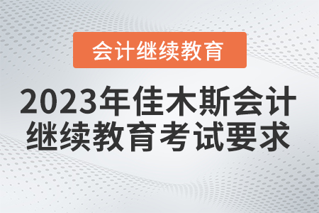 2023年佳木斯市會計(jì)繼續(xù)教育考試要求