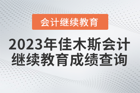 2023年佳木斯市會計繼續(xù)教育成績查詢