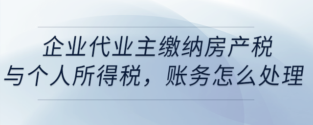 企業(yè)代業(yè)主繳納房產(chǎn)稅與個人所得稅，賬務(wù)怎么處理？