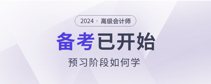 2024年高級會計(jì)師考試備考已開始，預(yù)習(xí)階段如何學(xué)？