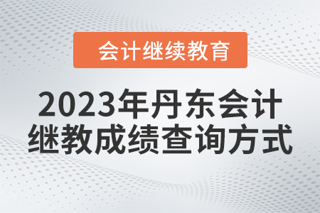 2023年丹東東奧會計繼續(xù)教育成績查詢方式 2023年丹東東奧會計繼續(xù)教育成績查詢方式