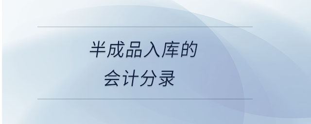 半成品入庫(kù)的會(huì)計(jì)分錄 半成品入庫(kù)的會(huì)計(jì)分錄