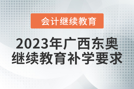 2023年廣西東奧會(huì)計(jì)繼續(xù)教育補(bǔ)學(xué)要求 2023年廣西東奧會(huì)計(jì)繼續(xù)教育補(bǔ)學(xué)要求