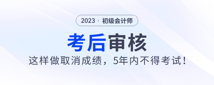 2023年初級會計考后審核這樣做取消成績，5年內不得考試！