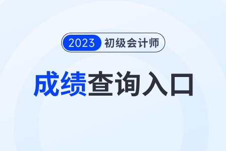 2023年初級(jí)會(huì)計(jì)考試結(jié)果查詢?nèi)肟诩伴_通時(shí)間