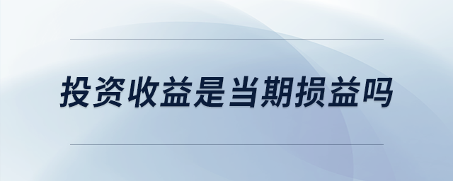 投資收益是當(dāng)期損益嗎 投資收益是當(dāng)期損益嗎