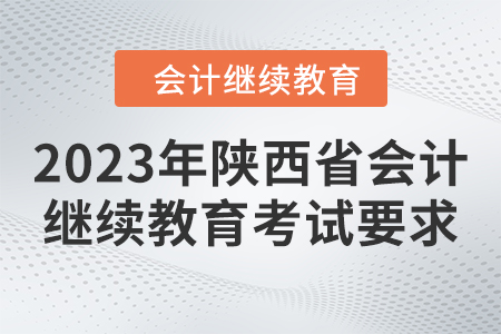 2023年陜西省會(huì)計(jì)繼續(xù)教育考試要求 2023年陜西省會(huì)計(jì)繼續(xù)教育考試要求