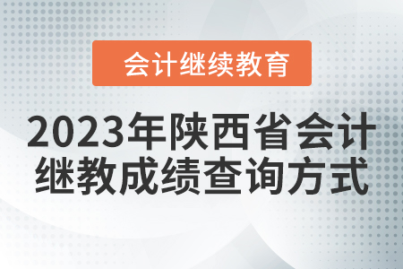 2023年陜西省會計(jì)繼續(xù)教育成績查詢方式 2023年陜西省會計(jì)繼續(xù)教育成績查詢方式