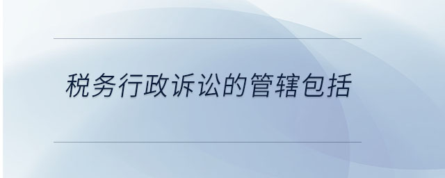 稅務(wù)行政訴訟的管轄包括 稅務(wù)行政訴訟的管轄包括