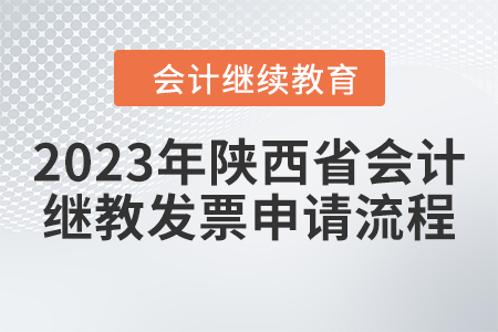 2023年陜西省會(huì)計(jì)繼續(xù)教育發(fā)票申請(qǐng)流程 2023年陜西省會(huì)計(jì)繼續(xù)教育發(fā)票申請(qǐng)流程