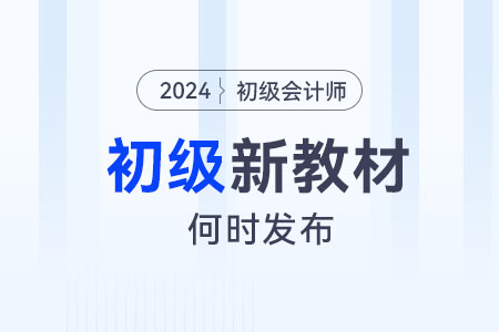 2024年初級會計考試新教材什么時候發(fā)布？