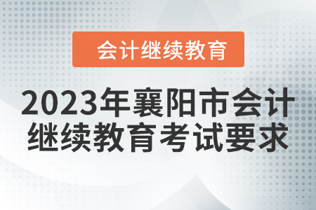2023年襄陽市會計(jì)繼續(xù)教育考試要求 2023年襄陽市會計(jì)繼續(xù)教育考試要求