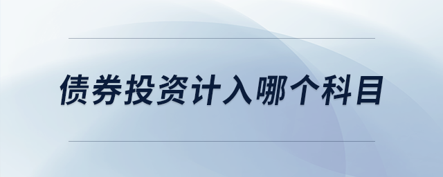 債券投資計(jì)入哪個(gè)科目 債券投資計(jì)入哪個(gè)科目