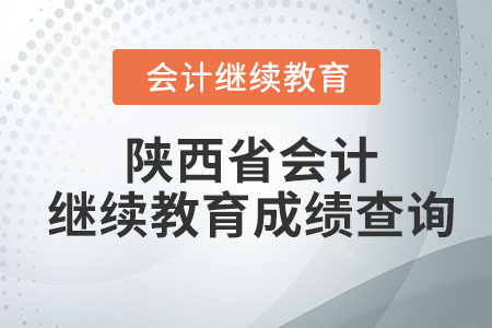 2023年陜西省會計繼續(xù)教育成績查詢 2023年陜西省會計繼續(xù)教育成績查詢