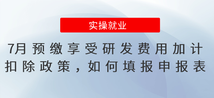 7月預繳享受研發(fā)費用加計扣除政策，應如何填報申報表？