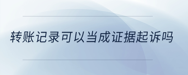 轉(zhuǎn)賬記錄可以當(dāng)成證據(jù)起訴嗎？