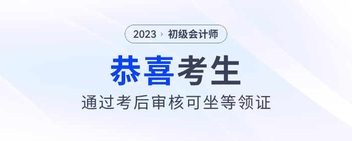 恭喜！2023年初級會計考后審核通過的考生，可以坐等領(lǐng)證了！