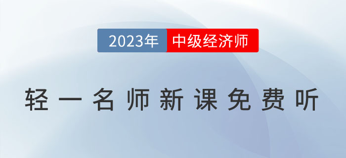 好消息：輕一名師2023年中級(jí)經(jīng)濟(jì)師新課免費(fèi)聽(tīng)！