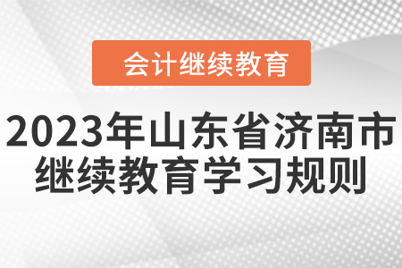 2023年山東省濟(jì)南市會計繼續(xù)教育學(xué)習(xí)規(guī)則