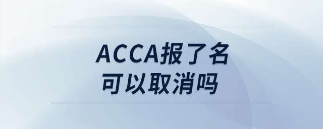 acca報了名可以取消嗎 acca報了名可以取消嗎