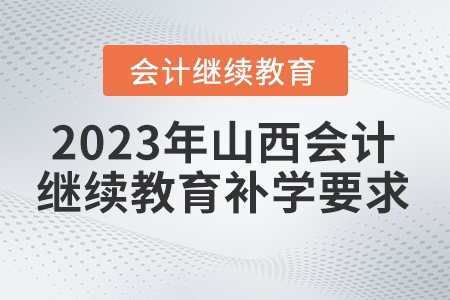 2023年山西省會計繼續(xù)教育補學要求