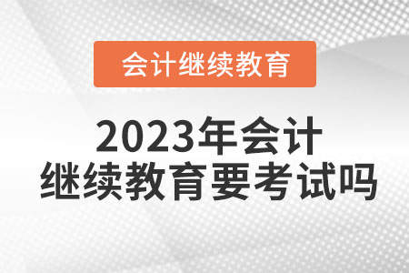 2023年會(huì)計(jì)繼續(xù)教育要考試嗎？