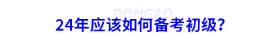 24年應(yīng)該如何備考初級(jí)會(huì)計(jì)？