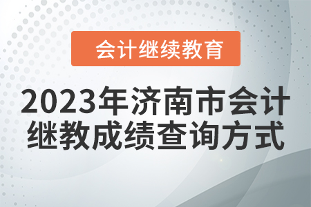 2023年濟南市會計繼續(xù)教育成績查詢方式 2023年濟南市會計繼續(xù)教育成績查詢方式