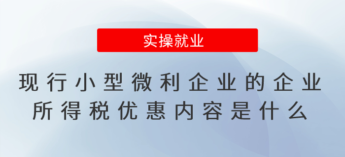 現(xiàn)行小型微利企業(yè)的企業(yè)所得稅優(yōu)惠內(nèi)容是什么？