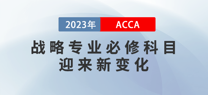 2023年9月ACCA戰(zhàn)略專業(yè)必修科目迎來新變化！