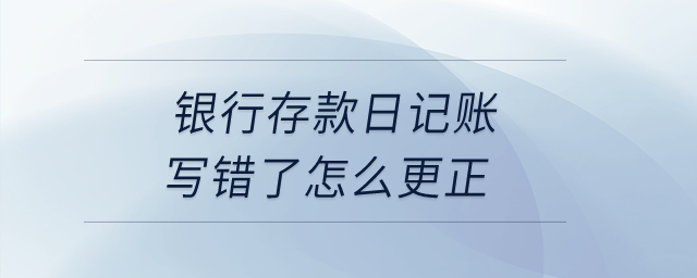 銀行存款日記賬寫錯了怎么更正？