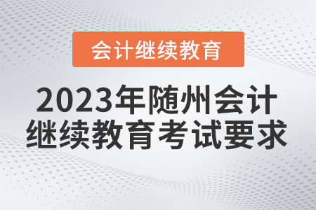 2023年隨州東奧會計繼續(xù)教育有什么考試要求？