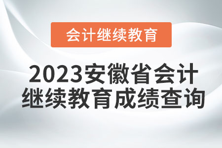 2023安徽省會(huì)計(jì)繼續(xù)教育成績查詢 2023安徽省會(huì)計(jì)繼續(xù)教育成績查詢