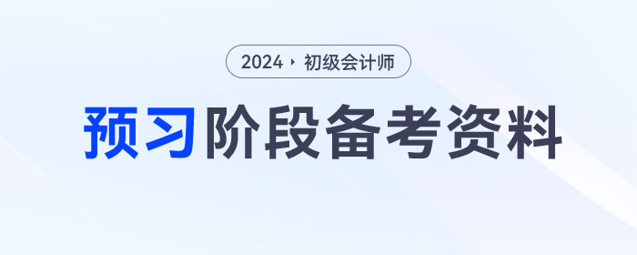 2024年初級(jí)會(huì)計(jì)預(yù)習(xí)階段學(xué)習(xí)資料包，一鍵領(lǐng)??！
