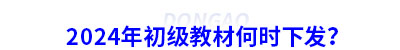 2024年初級(jí)會(huì)計(jì)教材何時(shí)下發(fā)？