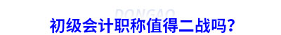 初級(jí)會(huì)計(jì)職稱值得二戰(zhàn)嗎？