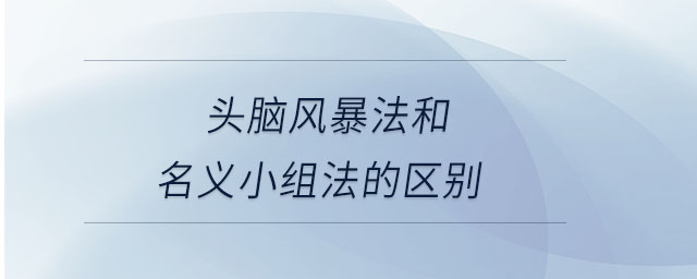 頭腦風暴法和名義小組法的區(qū)別 頭腦風暴法和名義小組法的區(qū)別