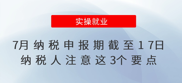 7月納稅申報(bào)期截至17日！沒完成的納稅人注意這3個(gè)要點(diǎn)